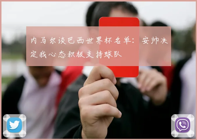 内马尔谈巴西世界杯名单：安帅决定我心态积极支持球队