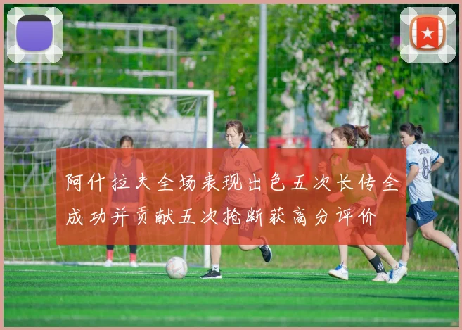 阿什拉夫全场表现出色五次长传全成功并贡献五次抢断获高分评价