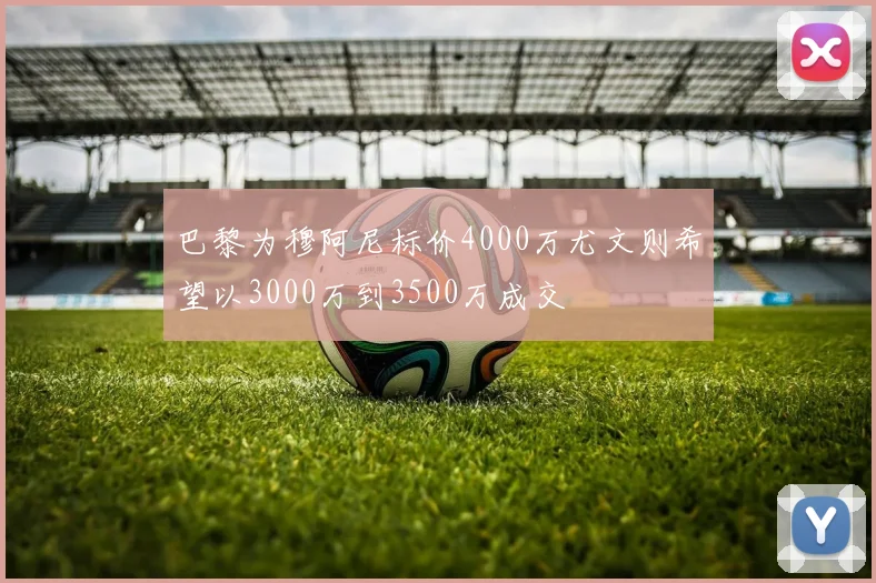 巴黎为穆阿尼标价4000万尤文则希望以3000万到3500万成交