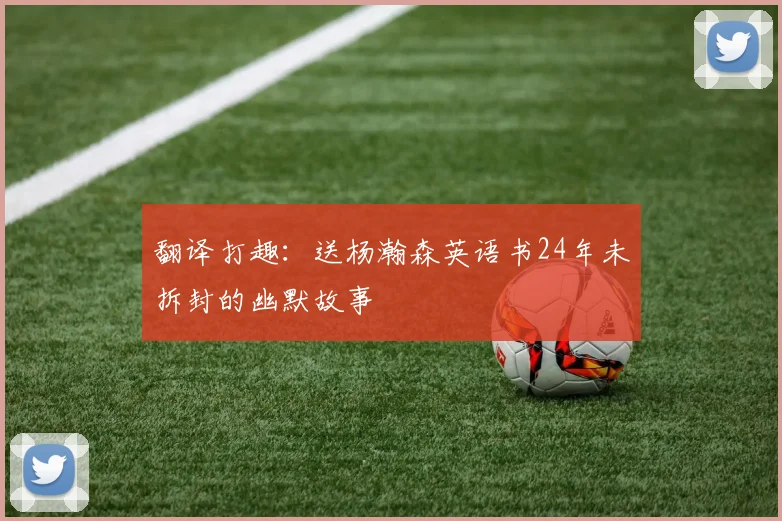 翻译打趣：送杨瀚森英语书24年未拆封的幽默故事