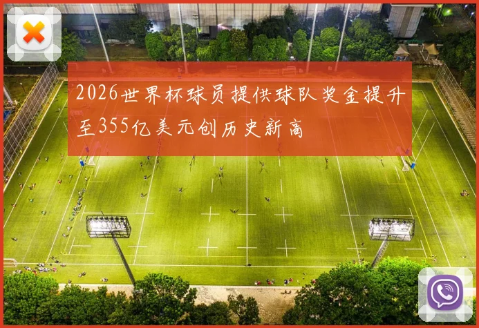 2026世界杯球员提供球队奖金提升至355亿美元创历史新高