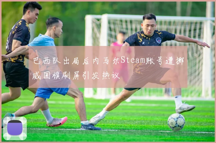 巴西队出局后内马尔Steam账号遭挪威国旗刷屏引发热议