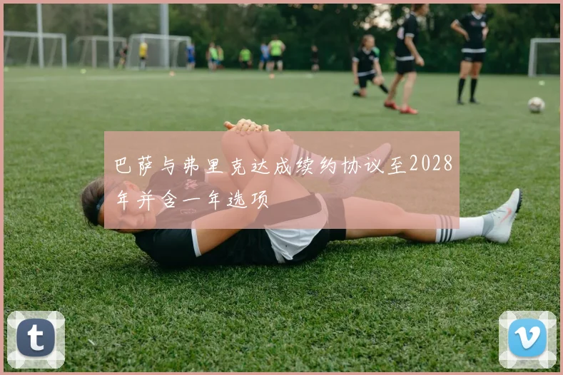 巴萨与弗里克达成续约协议至2028年并含一年选项