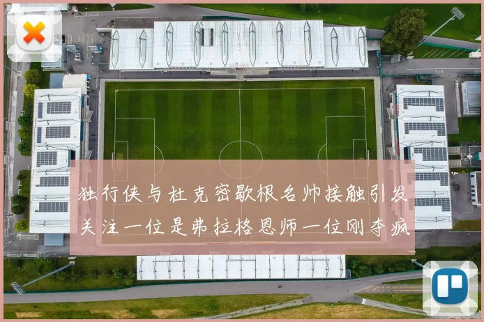 独行侠与杜克密歇根名帅接触引发关注一位是弗拉格恩师一位刚夺疯三