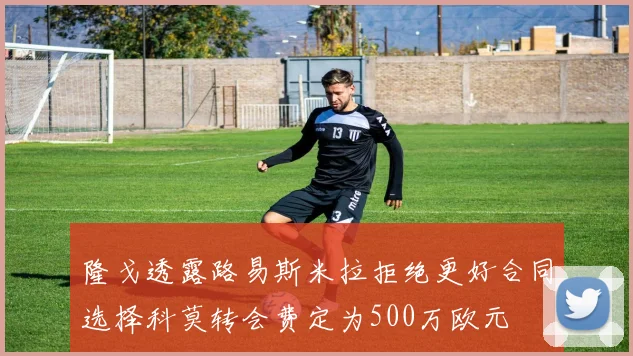隆戈透露路易斯米拉拒绝更好合同选择科莫转会费定为500万欧元