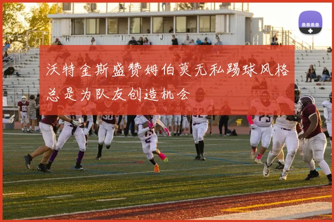 沃特金斯盛赞姆伯莫无私踢球风格总是为队友创造机会