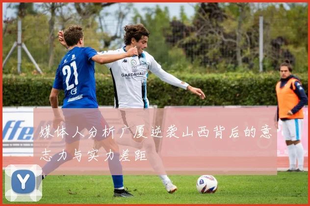 媒体人分析广厦逆袭山西背后的意志力与实力差距
