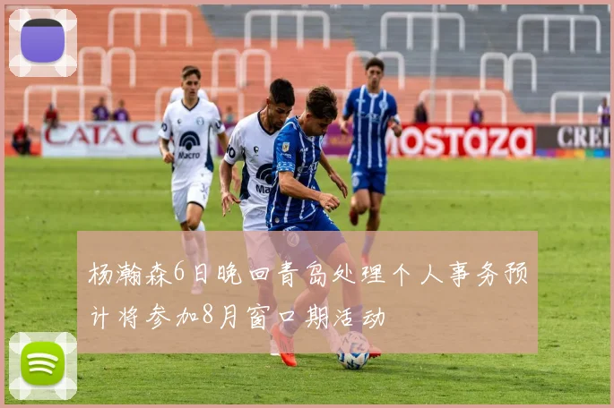 杨瀚森6日晚回青岛处理个人事务预计将参加8月窗口期活动