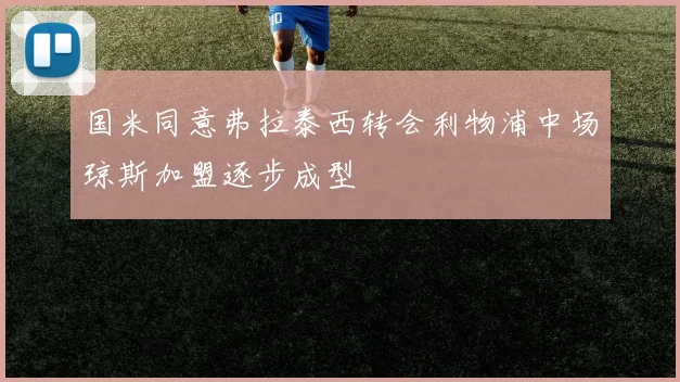 国米同意弗拉泰西转会利物浦中场琼斯加盟逐步成型