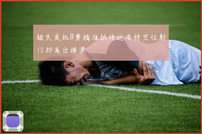 错失良机B费精准挑传达洛特空位射门却高出横梁